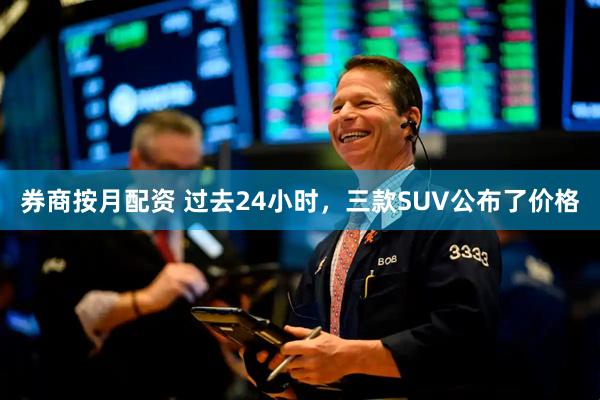 券商按月配资 过去24小时，三款SUV公布了价格