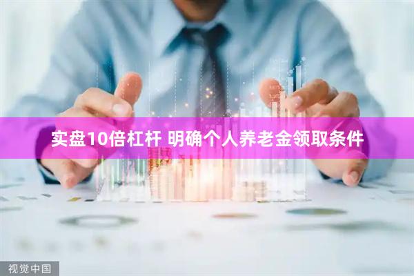实盘10倍杠杆 明确个人养老金领取条件
