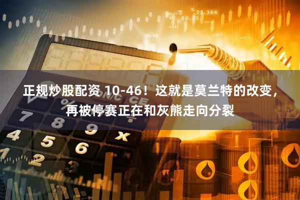 正规炒股配资 10-46！这就是莫兰特的改变，再被停赛正在和灰熊走向分裂