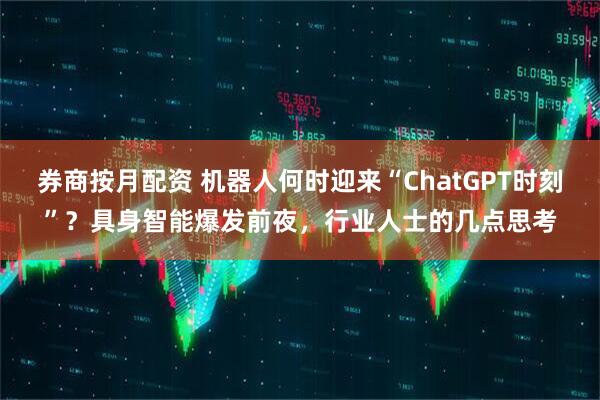券商按月配资 机器人何时迎来“ChatGPT时刻”？具身智能爆发前夜，行业人士的几点思考
