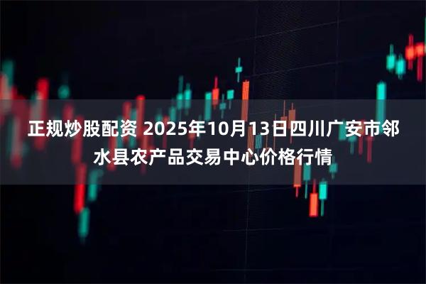 正规炒股配资 2025年10月13日四川广安市邻水县农产品交易中心价格行情