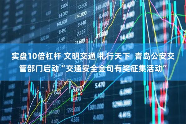 实盘10倍杠杆 文明交通 礼行天下  青岛公安交管部门启动“交通安全金句有奖征集活动”