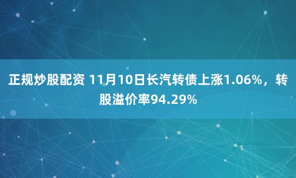 正规炒股配资 11月10日长汽转债上涨1.06%，转股溢价率94.29%