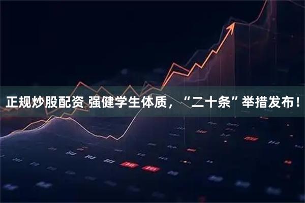 正规炒股配资 强健学生体质，“二十条”举措发布！