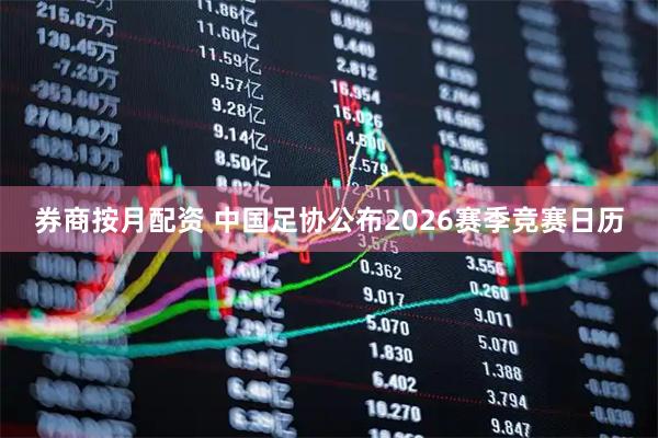 券商按月配资 中国足协公布2026赛季竞赛日历