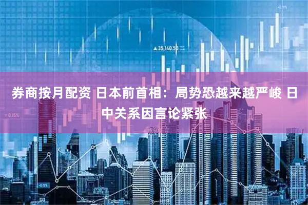 券商按月配资 日本前首相：局势恐越来越严峻 日中关系因言论紧张