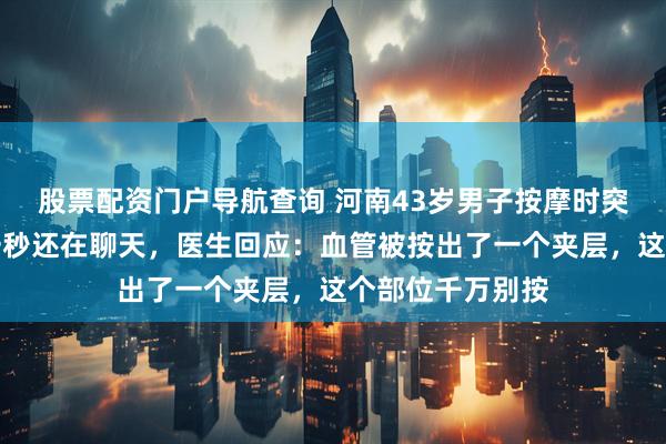 股票配资门户导航查询 河南43岁男子按摩时突发脑梗死，前一秒还在聊天，医生回应：血管被按出了一个夹层，这个部位千万别按