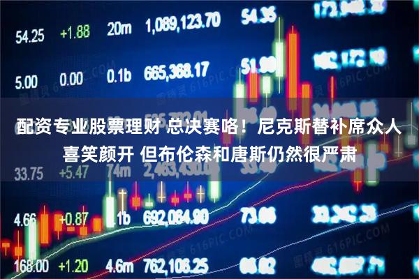 配资专业股票理财 总决赛咯！尼克斯替补席众人喜笑颜开 但布伦森和唐斯仍然很严肃