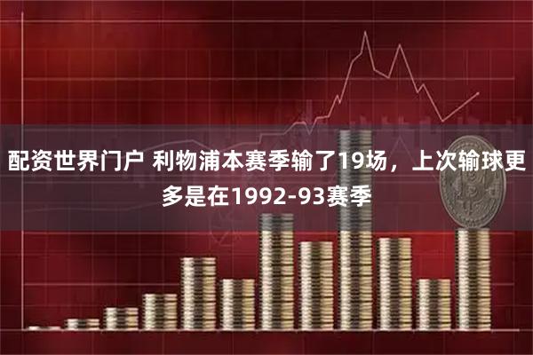 配资世界门户 利物浦本赛季输了19场，上次输球更多是在1992-93赛季