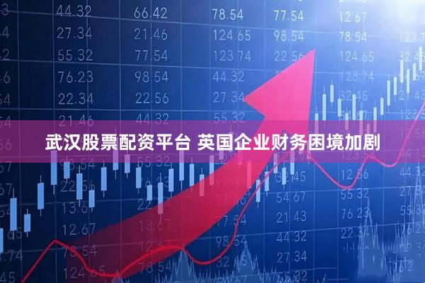武汉股票配资平台 英国企业财务困境加剧